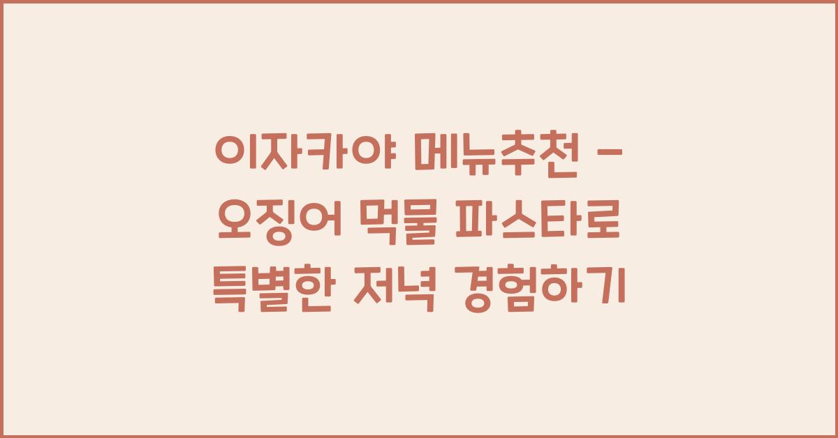 이자카야 메뉴추천 – 오징어 먹물 파스타로 특별한 저녁 경험하기