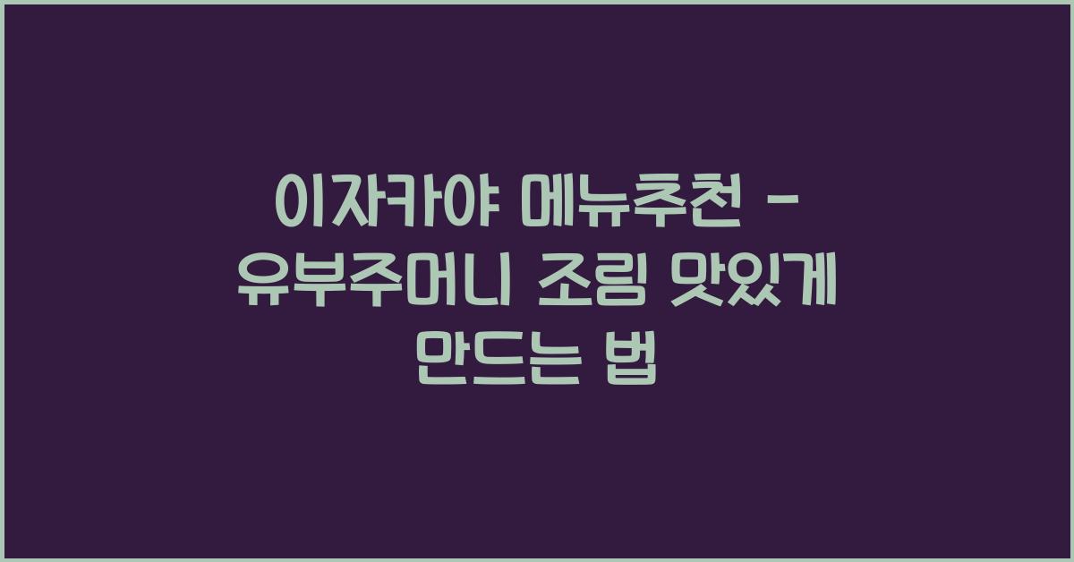 이자카야 메뉴추천 – 유부주머니 조림 맛있게 만드는 법