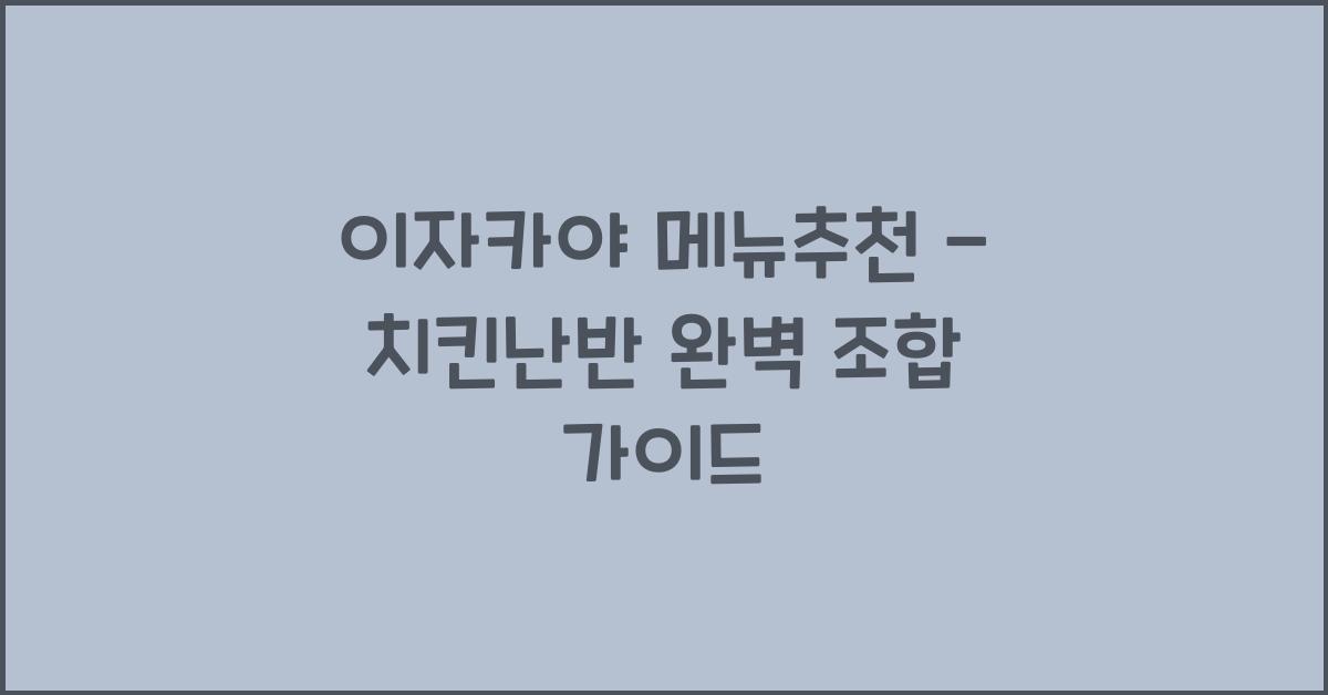 이자카야 메뉴추천 – 치킨난반 완벽 조합 가이드