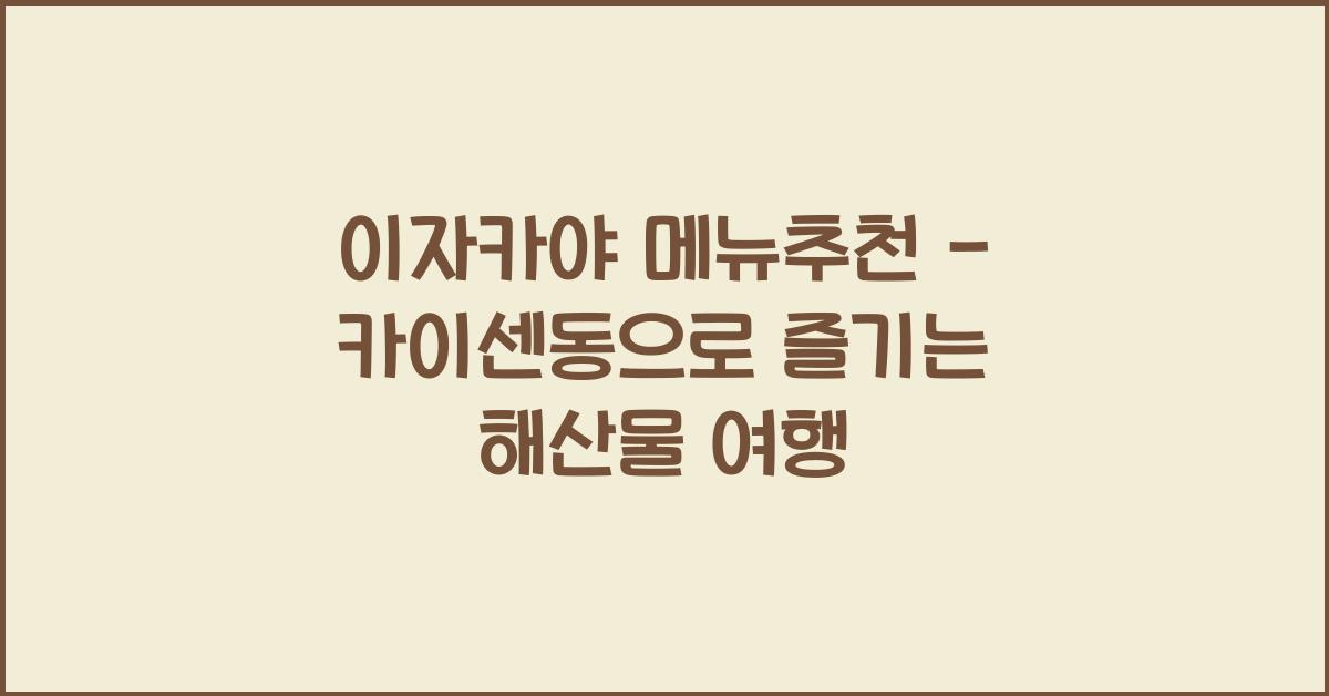 이자카야 메뉴추천 – 카이센동으로 즐기는 해산물 여행