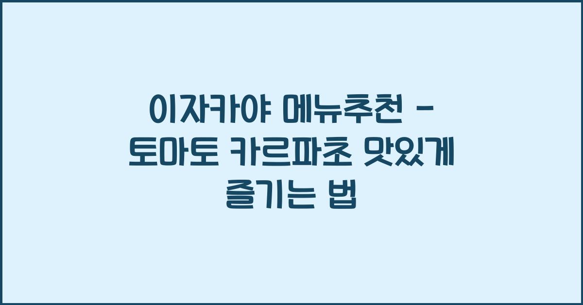 이자카야 메뉴추천 – 토마토 카르파초 맛있게 즐기는 법