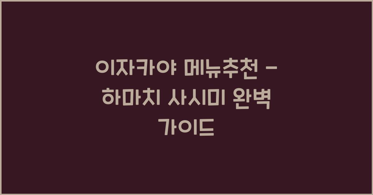 이자카야 메뉴추천 – 하마치 사시미 완벽 가이드