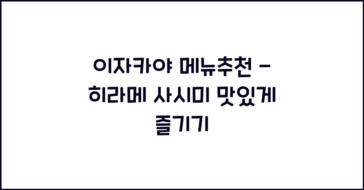 이자카야 메뉴추천 – 히라메 사시미 맛있게 즐기기