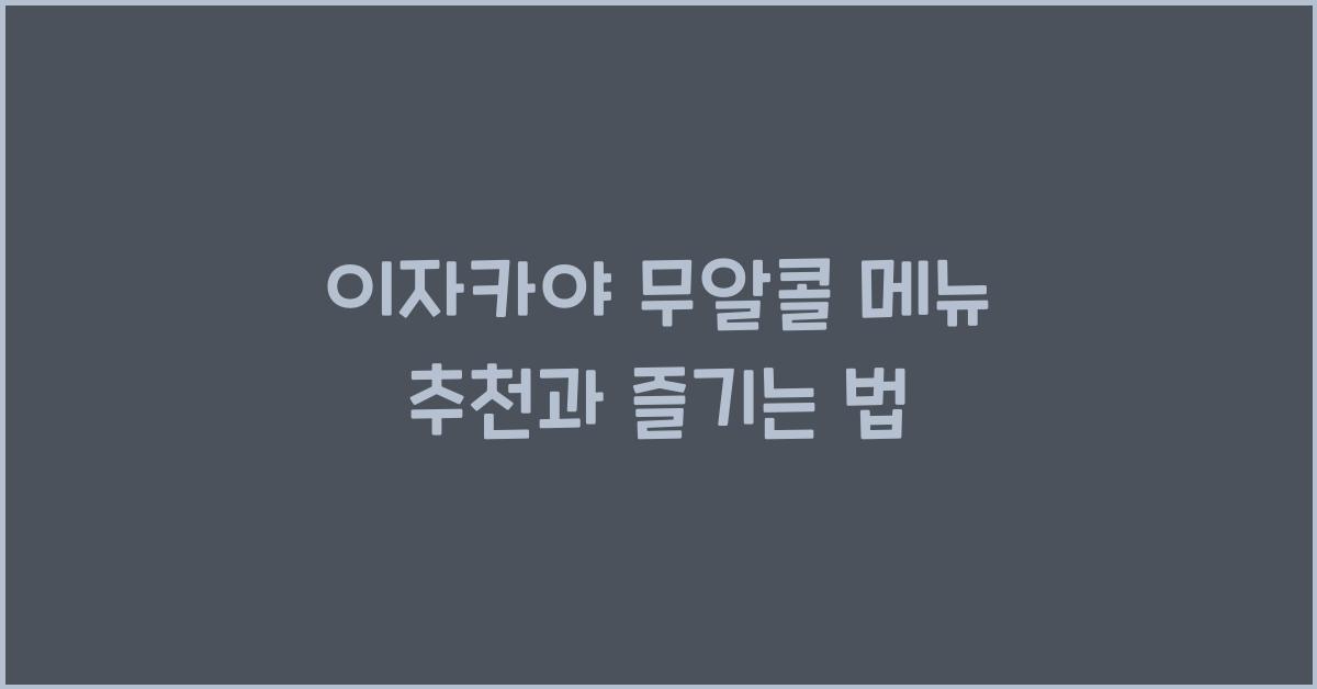 이자카야 무알콜 메뉴 추천과 즐기는 법