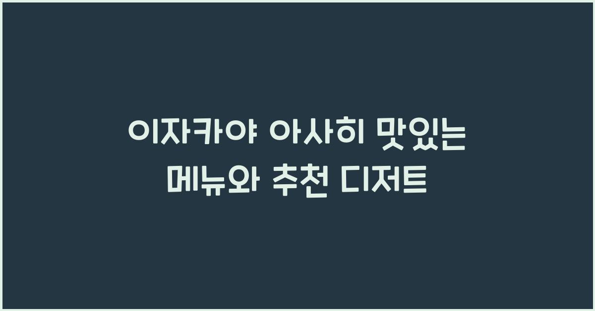 이자카야 아사히 맛있는 메뉴와 추천 디저트
