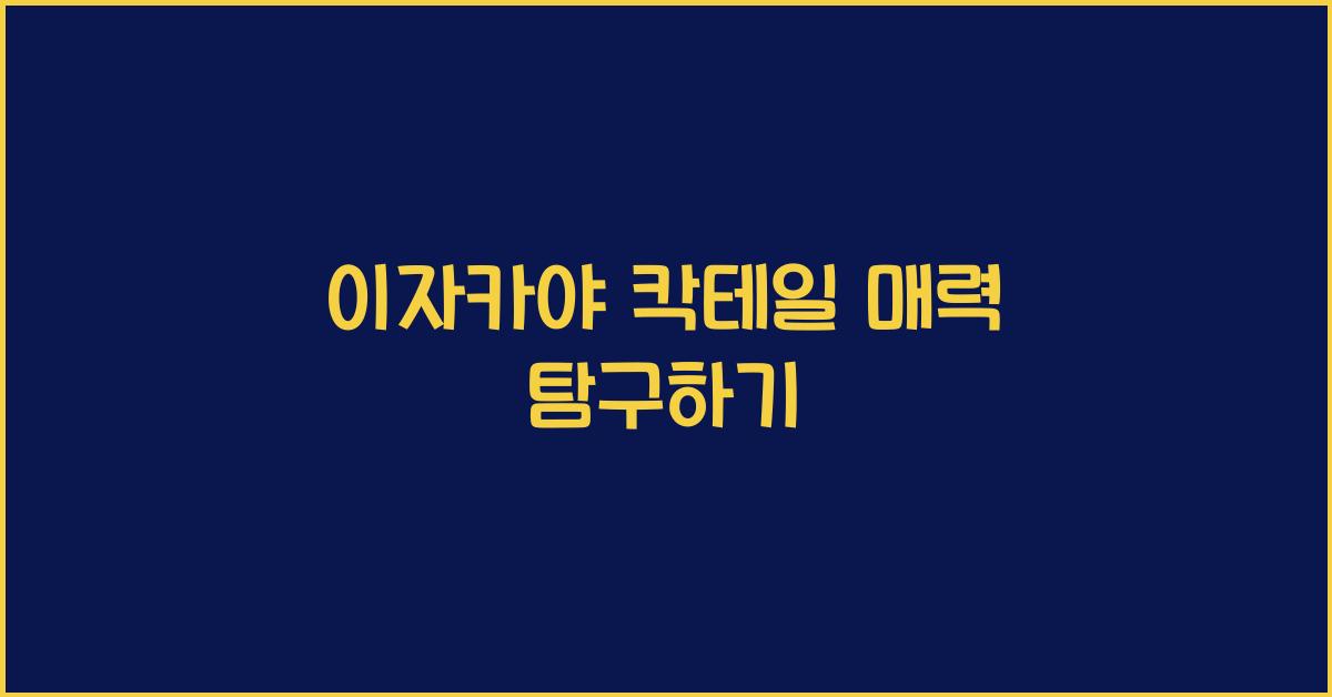 이자카야 칵테일 매력 탐구하기