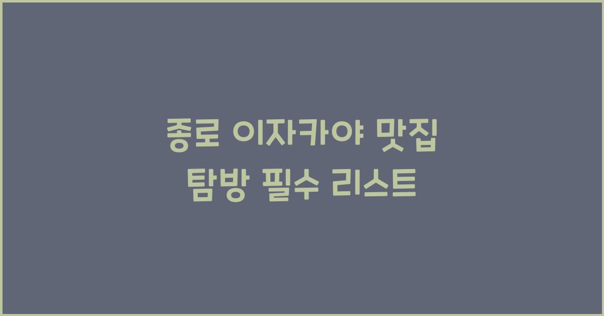 종로 이자카야 맛집 탐방 필수 리스트