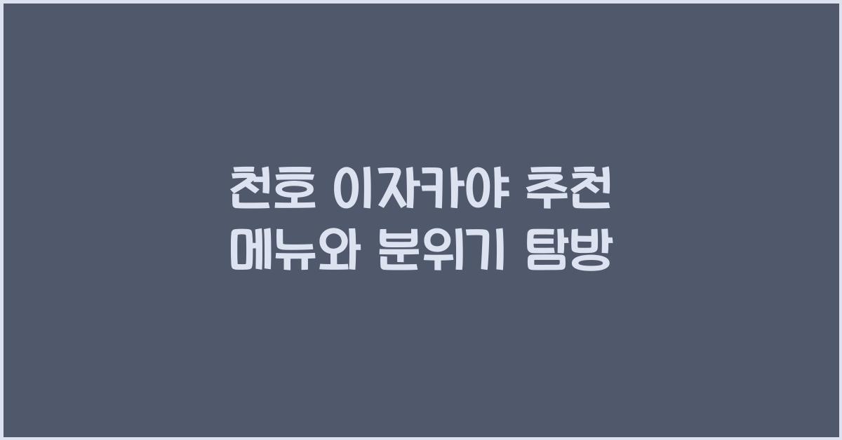 천호 이자카야 추천 메뉴와 분위기 탐방