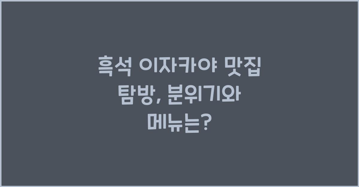 흑석 이자카야 맛집 탐방, 분위기와 메뉴는?